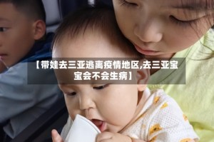 【带娃去三亚逃离疫情地区,去三亚宝宝会不会生病】