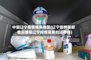 中国辽宁疫情隔离地区(辽宁疫情最新情况播报辽宁疫情隔离的还有吗)