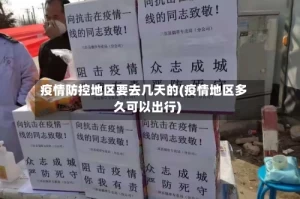 疫情防控地区要去几天的(疫情地区多久可以出行)