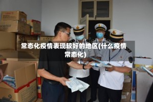 常态化疫情表现较好的地区(什么疫情常态化)