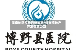 保南地区疫情最新消息/保南房地产开发有限公司