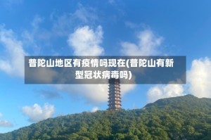 普陀山地区有疫情吗现在(普陀山有新型冠状病毒吗)