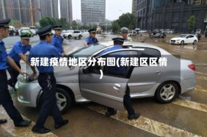 新建疫情地区分布图(新建区区情)