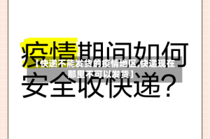 【快递不能发货的疫情地区,快递现在那里不可以发货】