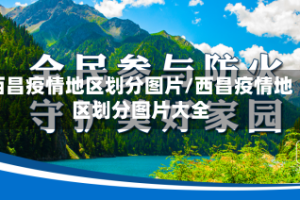 西昌疫情地区划分图片/西昌疫情地区划分图片大全