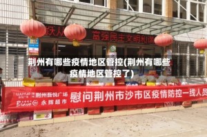 荆州有哪些疫情地区管控(荆州有哪些疫情地区管控了)