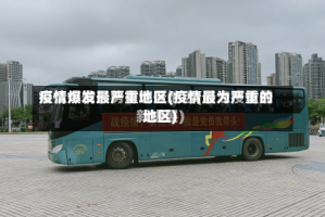 疫情爆发最严重地区(疫情最为严重的地区)