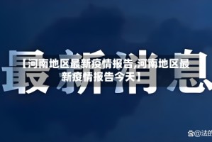 【河南地区最新疫情报告,河南地区最新疫情报告今天】