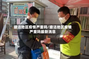 塘沽地区疫情严重吗/塘沽地区疫情严重吗最新消息