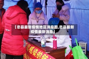 【忠县最新疫情地区消息图,忠县最新疫情最新消息】