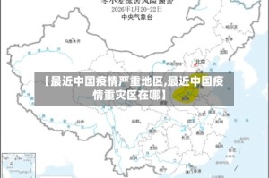 【最近中国疫情严重地区,最近中国疫情重灾区在哪】