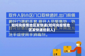 如何向疫情地区发快递(如何向疫情地区发快递给别人)