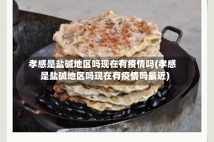 孝感是盐碱地区吗现在有疫情吗(孝感是盐碱地区吗现在有疫情吗最近)