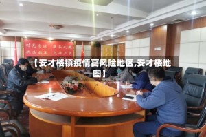 【安才楼镇疫情高风险地区,安才楼地图】