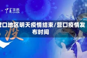 营口地区明天疫情结束/营口疫情发布时间