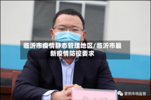 临沂市疫情静态管理地区/临沂市最新疫情防控要求