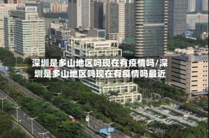 深圳是多山地区吗现在有疫情吗/深圳是多山地区吗现在有疫情吗最近