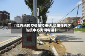 【沈西地区疫情防控电话,沈阳铁西区防疫中心询问电话】