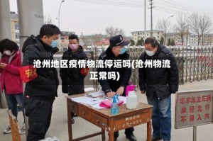 沧州地区疫情物流停运吗(沧州物流正常吗)