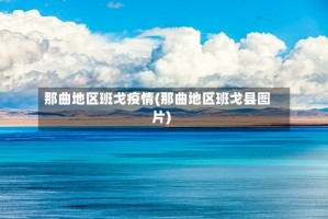 那曲地区班戈疫情(那曲地区班戈县图片)