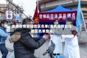 淮南疫情管控地区名单(淮南疫情管控地区名单查询)