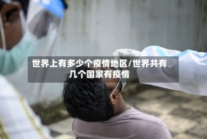 世界上有多少个疫情地区/世界共有几个国家有疫情