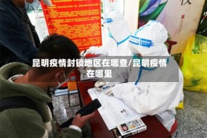 昆明疫情封锁地区在哪查/昆明疫情在哪里