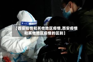 【西安疫情和其他地区疫情,西安疫情和其他地区疫情的区别】