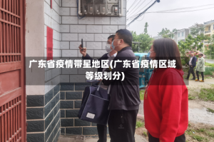广东省疫情带星地区(广东省疫情区域等级划分)