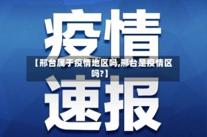 【邢台属于疫情地区吗,邢台是疫情区吗?】