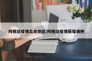 阿根廷疫情出现地区/阿根廷疫情新增病例