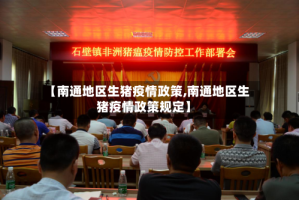 【南通地区生猪疫情政策,南通地区生猪疫情政策规定】