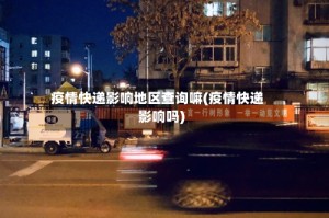 疫情快递影响地区查询嘛(疫情快递影响吗)
