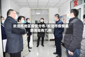 长治市地区疫情分布/长治市疫情最新消息有几例