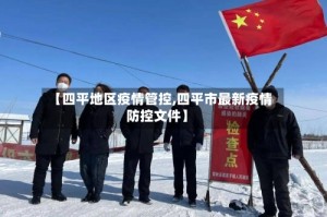 【四平地区疫情管控,四平市最新疫情防控文件】
