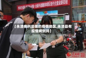 【永清病例是哪的疫情地区,永清县有疫情病例吗】