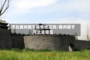 河北冀州属于疫情地区吗/冀州属于河北省哪里