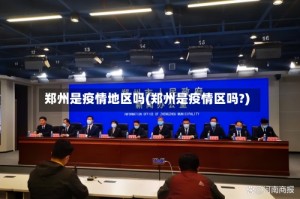 郑州是疫情地区吗(郑州是疫情区吗?)