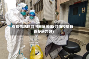 有疫情地区回河南隔离嘛(河南疫情有返乡通告吗)