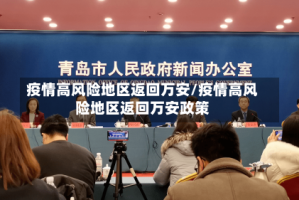 疫情高风险地区返回万安/疫情高风险地区返回万安政策