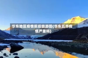 华东地区疫情前后旅游图(华东五市疫情严重吗)
