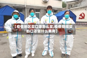 【疫情地区买口罩怎么买,疫情期间买的口罩做什么费用】