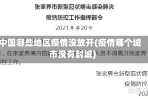 中国哪些地区疫情没放开(疫情哪个城市没有封城)