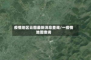 疫情地区云图最新消息查询/一疫情地图查询