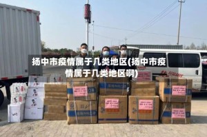 扬中市疫情属于几类地区(扬中市疫情属于几类地区啊)