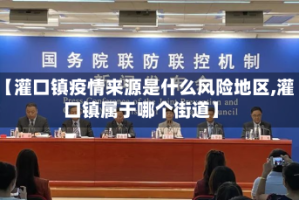 【灌口镇疫情来源是什么风险地区,灌口镇属于哪个街道】