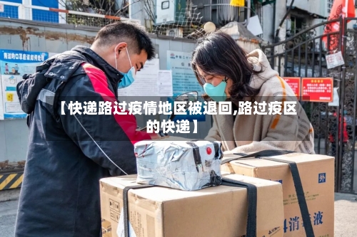 【快递路过疫情地区被退回,路过疫区的快递】-第3张图片