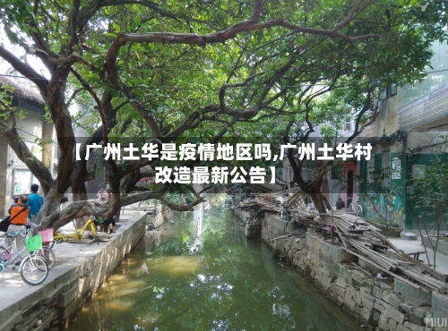 【广州土华是疫情地区吗,广州土华村改造最新公告】-第1张图片
