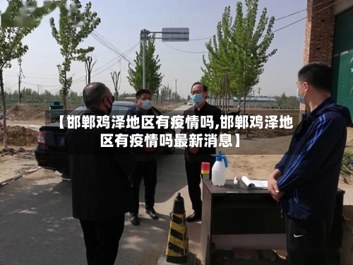 【邯郸鸡泽地区有疫情吗,邯郸鸡泽地区有疫情吗最新消息】-第3张图片