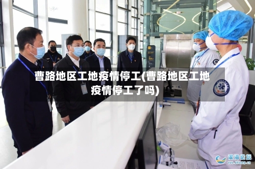 曹路地区工地疫情停工(曹路地区工地疫情停工了吗)-第1张图片